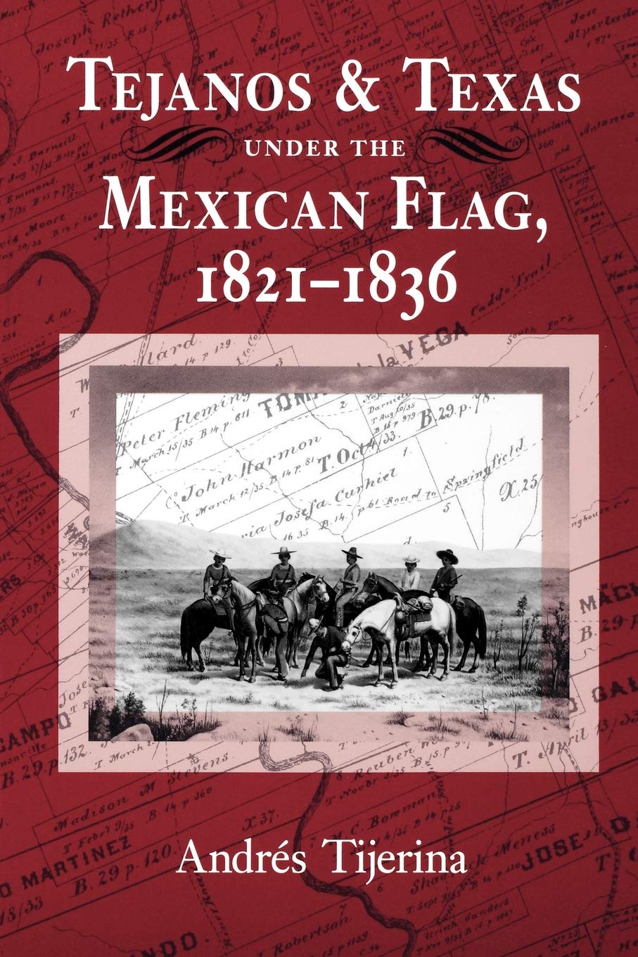 Andres TijerinaTejanos and Texas Under the Mexican Flag, 1821-1836: Volume 54