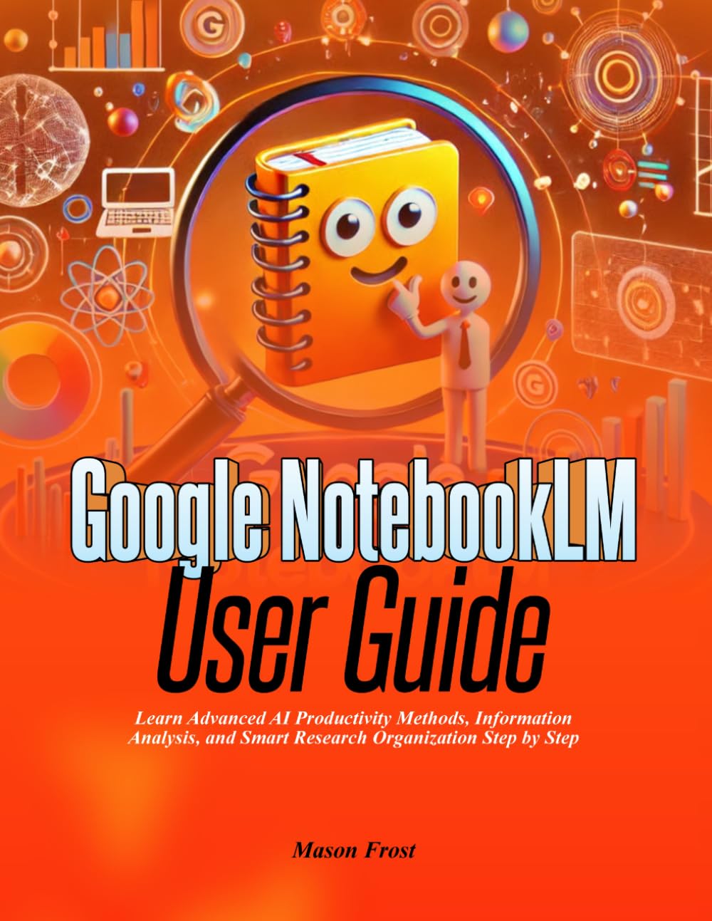 Google NotebookLM User Guide: Learn Advanced AI Productivity Methods, Information Analysis, and Smart Research Organization Step by Step