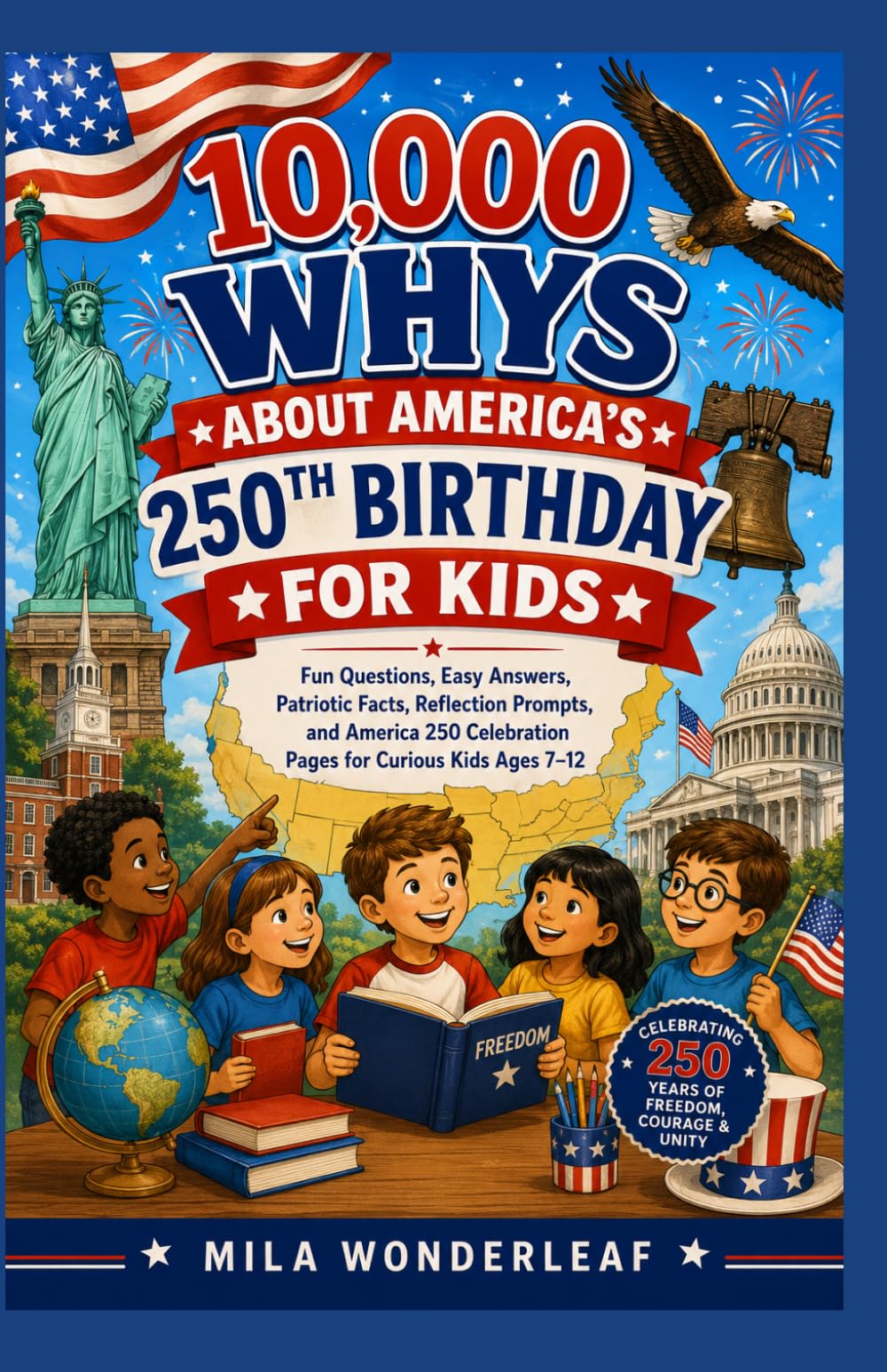 10,000 WHYS ABOUT AMERICA’S 250TH BIRTHDAY FOR KIDS: Fun Questions, Easy Answers, Patriotic Facts, Reflection Prompts, and America 250 Celebration Pages for Curious Kids Ages 7–12