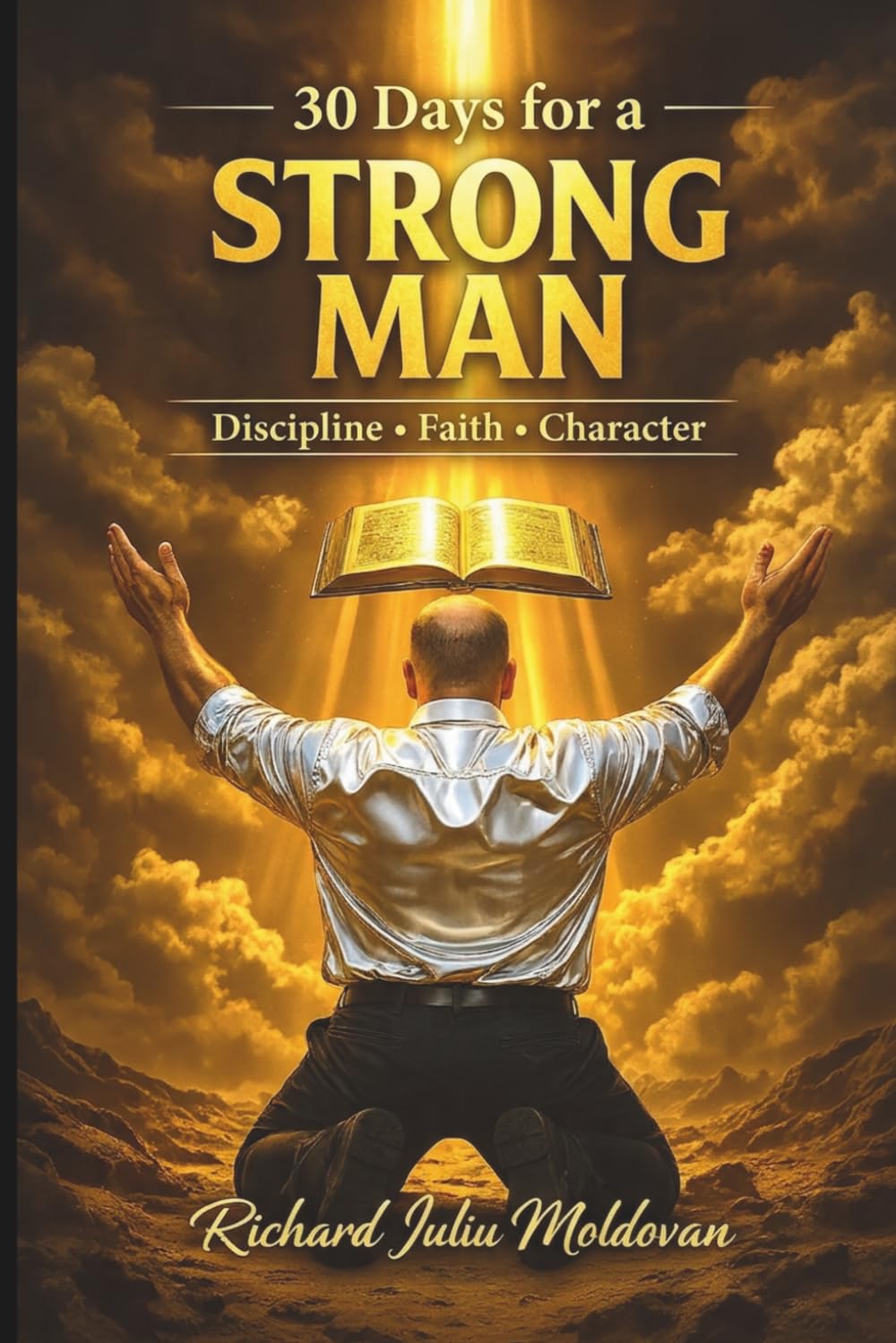 30 days to be a strong man Discipline • Faith • Character: disciplina, fortaleza, mentalidad, fe, confianza, liderazgo, crecimiento, hábitos, motivación, propósito