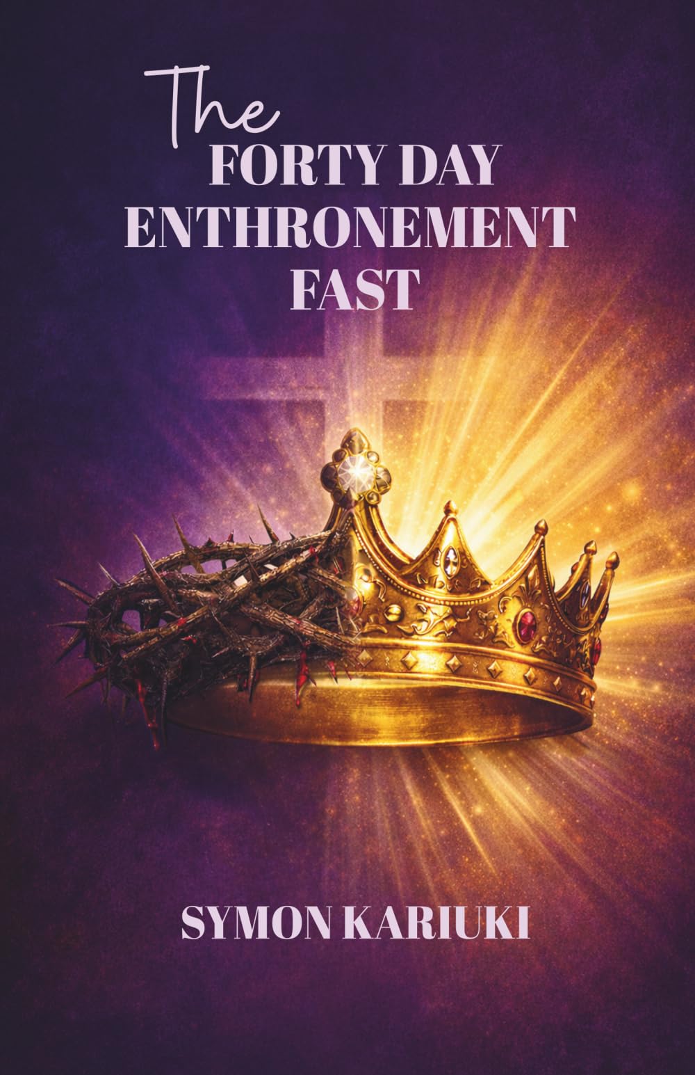 THE FORTY DAY ENTHRONEMENT FAST: Positioning Yourself for Kingdom Authority, Purpose, and Divine Assignment