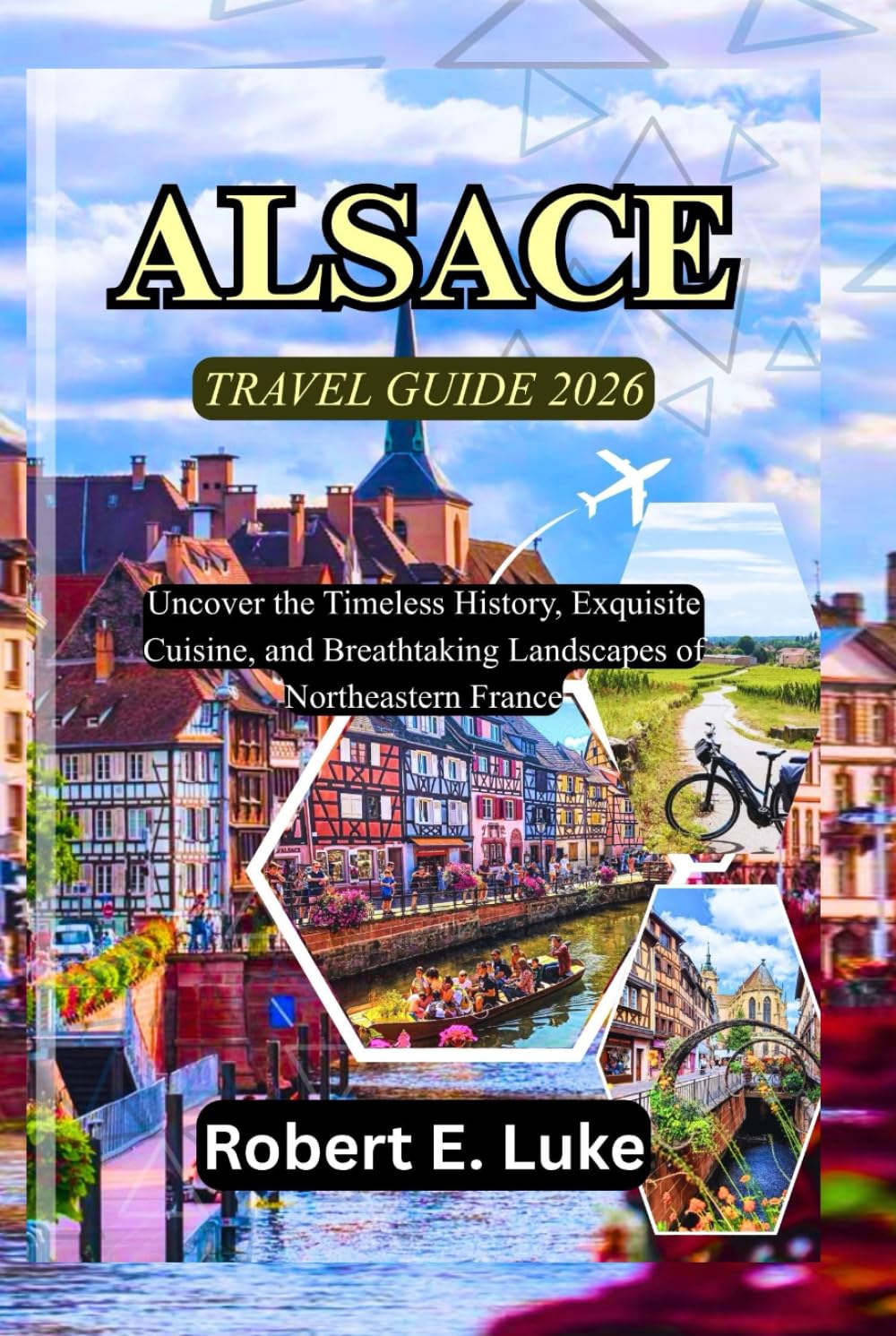 ALSACE TRAVEL GUIDE 2026: Uncover the Timeless History, Exquisite Cuisine, and Breathtaking Landscapes of Northeastern France