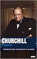 Winston Churchill: A Biografia (Homens que Mudaram o Mundo)