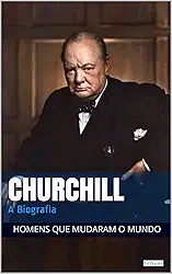 Winston Churchill: A Biografia (Homens que Mudaram o Mundo)