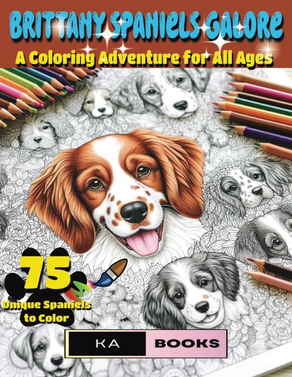 Brittany Spaniels Galore: A Dog-Themed Coloring Adventure for All Ages Featuring 75 Adorable Canine Illustrations: Cute pups for hours and coloring ... perfect for kids, adults and seniors!