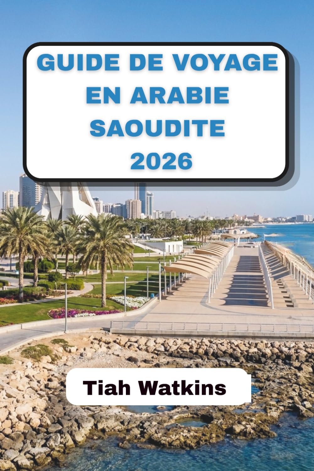 GUIDE DE VOYAGE EN ARABIE SAOUDITE 2026: Villes intemporelles, beauté du désert et conseils de voyage