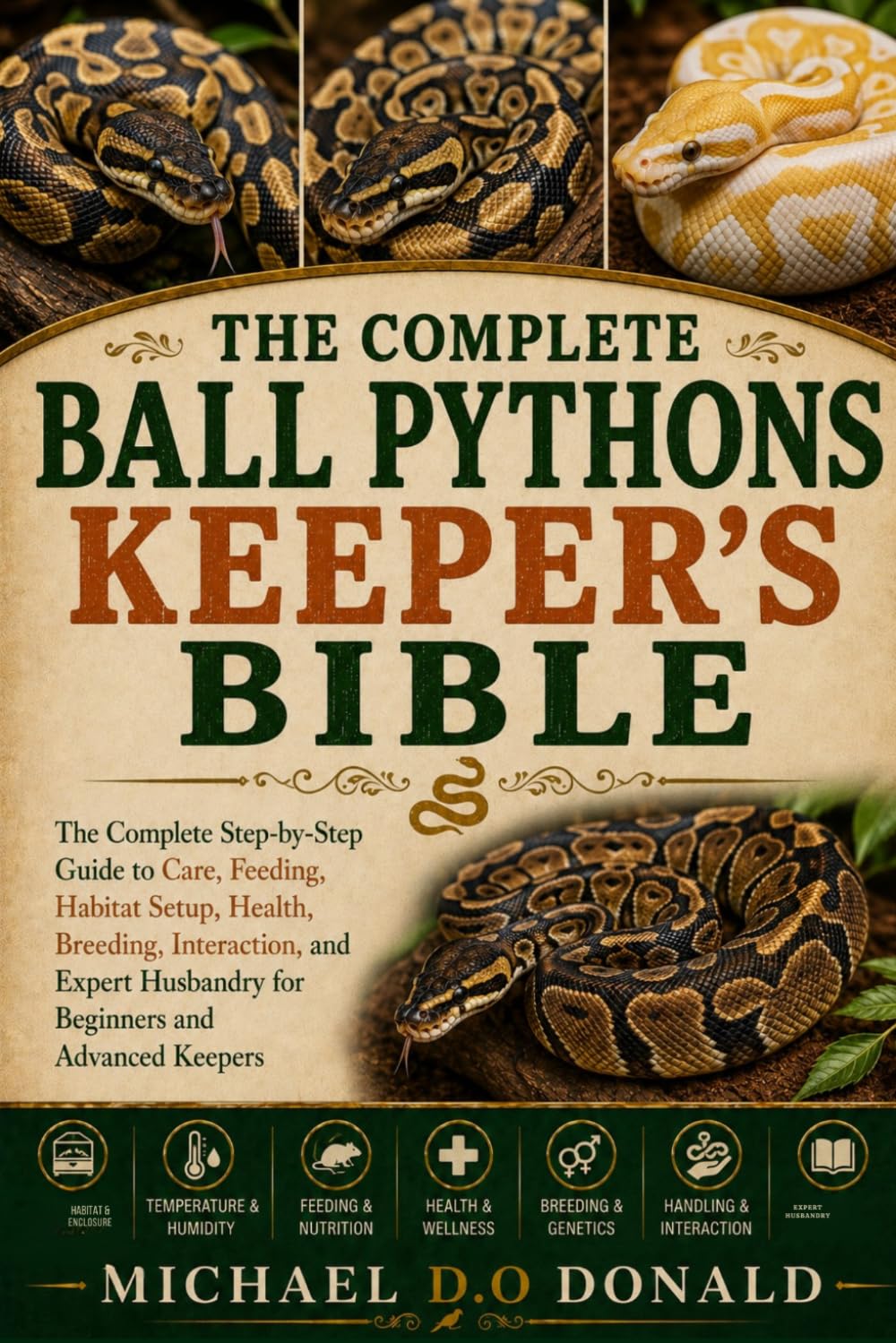 THE COMPLETE BALL PYTHONS KEEPER’S BIBLE: The Complete Step-by-Step Guide to Care, Feeding, Habitat Setup, Health, Breeding, Interaction, and Expert Husbandry for Beginners and Advanced Keepers