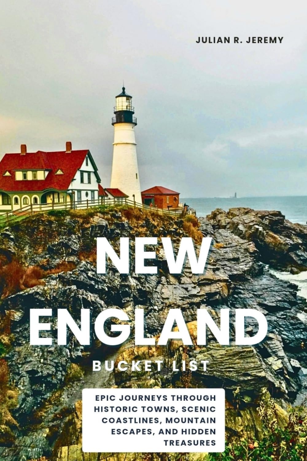 New England Bucket List: Epic Journeys Through Historic Towns, Scenic Coastlines, Mountain Escapes, and Hidden Treasures