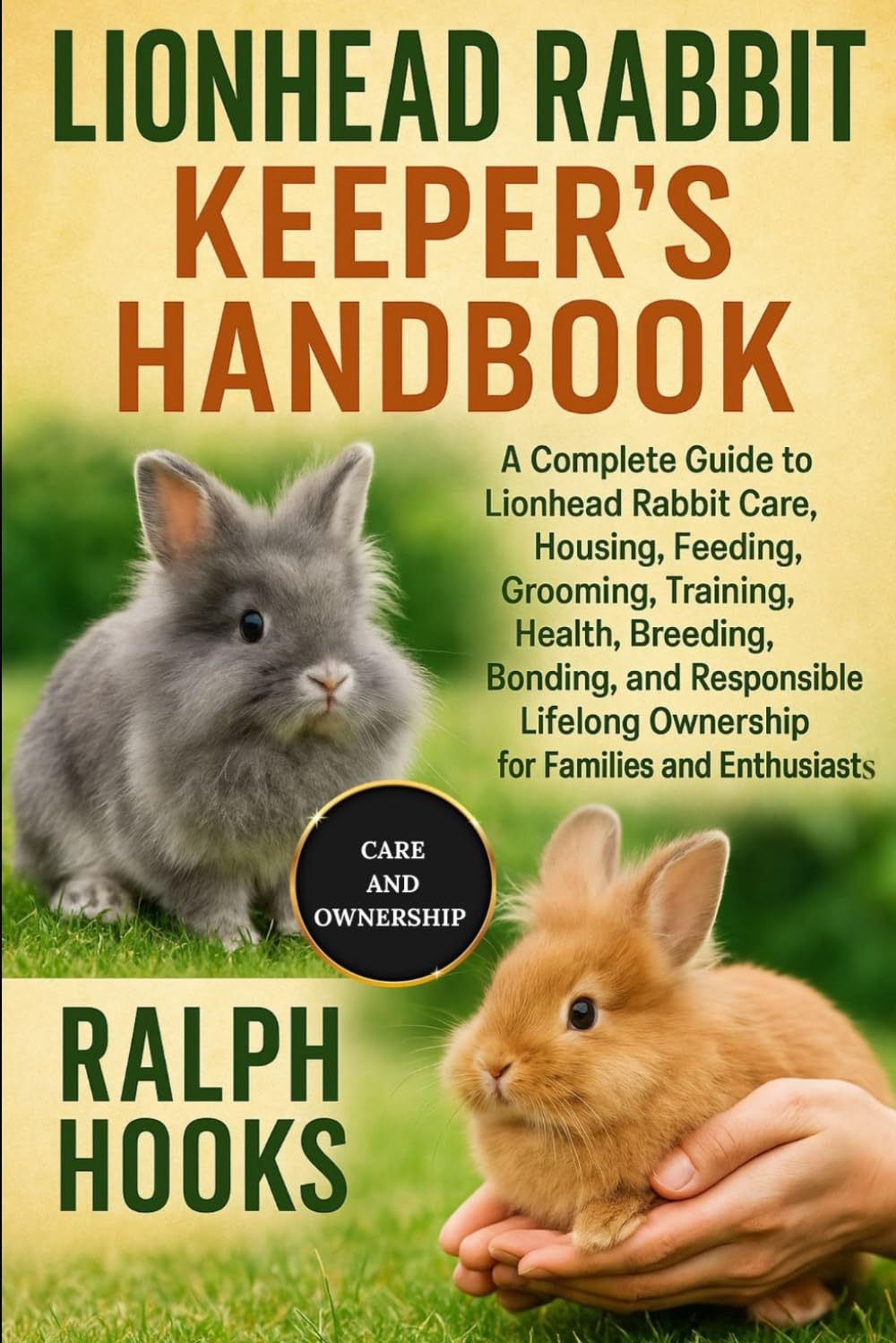 LIONHEAD RABBIT KEEPER'S HANDBOOK: A Complete Guide to Lionhead Rabbit Care, Housing, Feeding, Grooming, Training, Health, Breeding, Bonding, and ... Ownership for Families and Enthusiasts