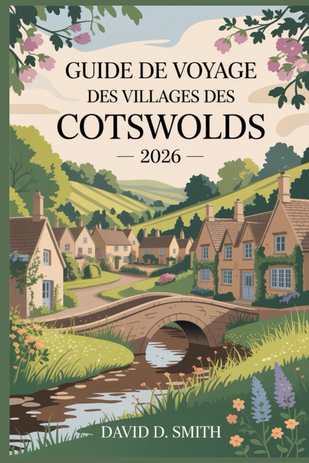 GUIDE DE VOYAGE DES VILLAGES DES COTSWOLDS 2026: Hameaux de pierre, promenades pittoresques, villes de marché, itinéraires de campagne et itinéraires flexibles jour par jour