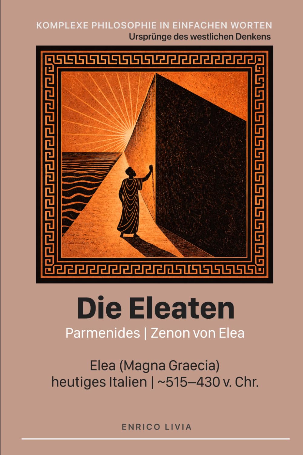 Die Eleaten: Parmenides, Zenon von Elea (Komplexe Philosophie in einfachen Worten)