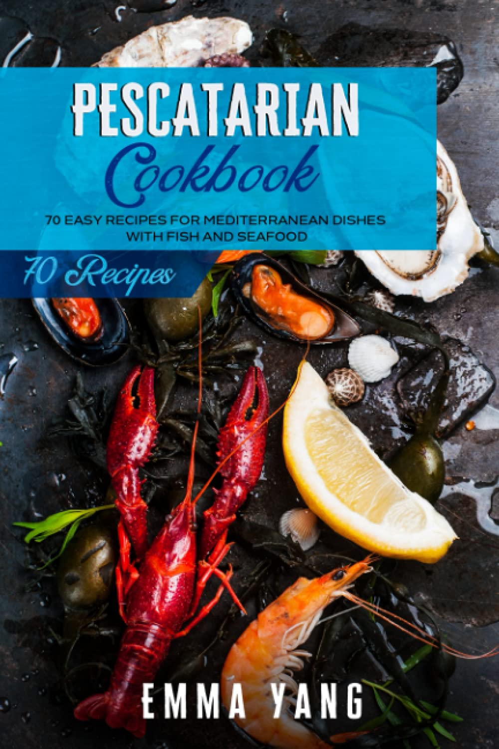 Pescatarian Cookbook: 70 Easy Recipes For Mediterranean Dishes With Fish And Seafood