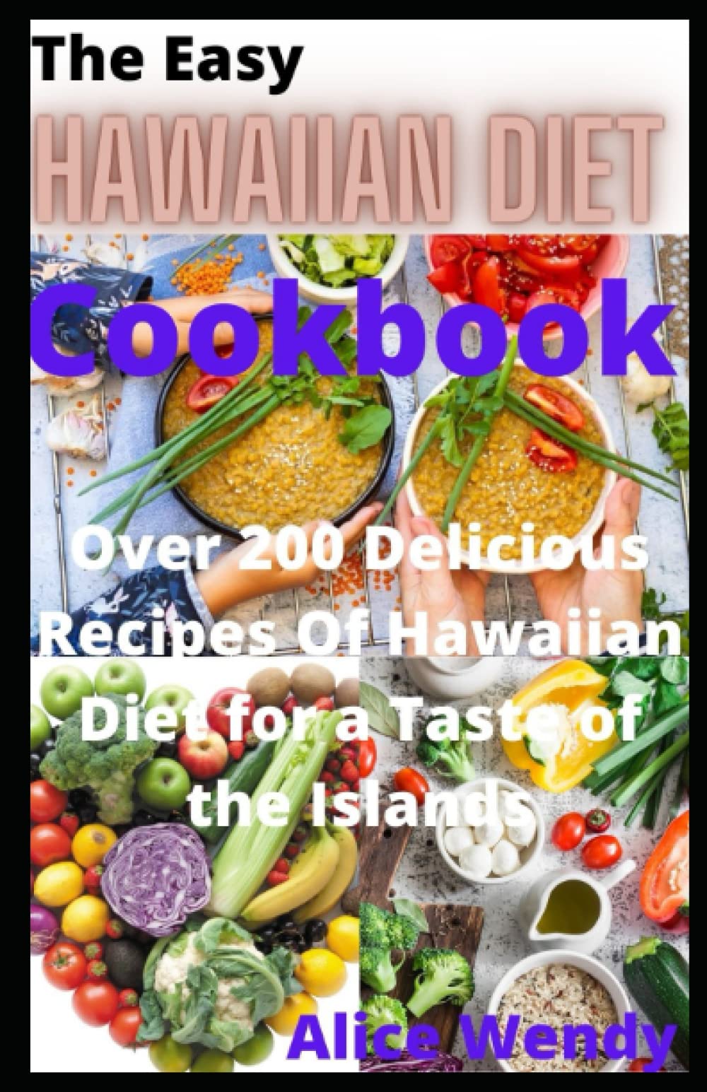 The Easy Hawaiian Diet Cookbook: Over 200 Delicious Recipes Of Hawaiian Diet for a Taste of the Islands