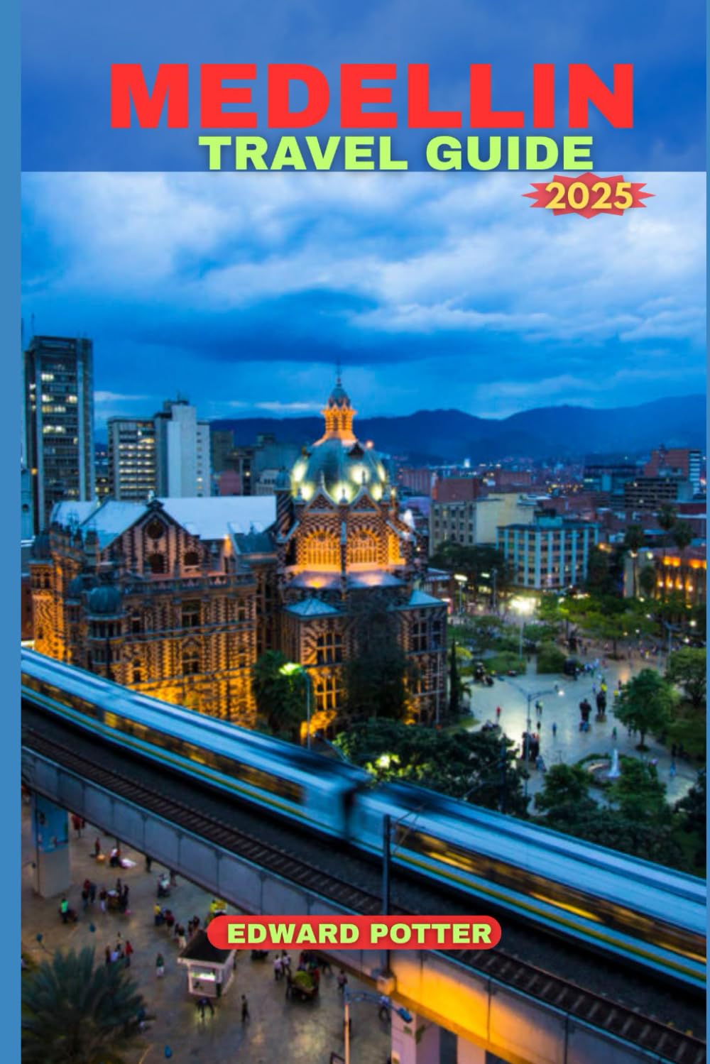 MEDELLIN TRAVEL GUIDE 2025: The Ultimate Travel Companion to Colombia’s Most Dynamic City