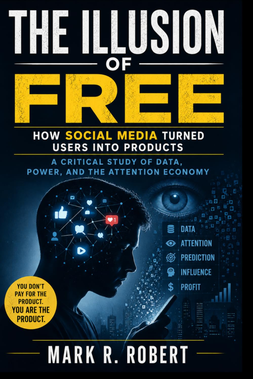 The Illusion of Free: How Social Media Turned Users into Products: A Critical Study of Data, Power, and the Attention Economy