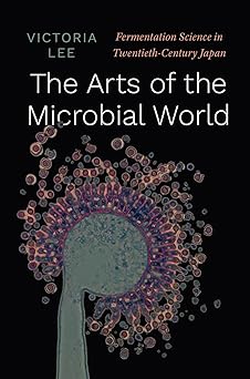 The Arts of the Microbial World: Fermentation Science in Twentieth-Century Japan (Synthesis)-Wow! eBook
