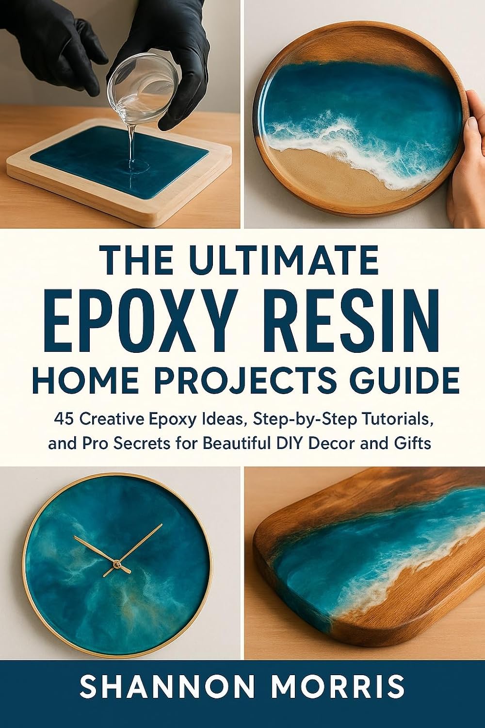 THE ULTIMATE EPOXY RESIN HOME PROJECTS GUIDE: 45 Creative Epoxy Ideas, Step-by-Step Tutorials, and Pro Secrets for Beautiful DIY Decor and Gifts