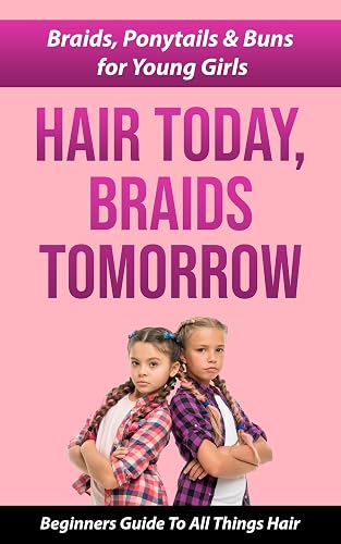 HAIR TODAY, BRAIDS TOMORROW: Braids, Ponytails &amp; Buns for Young Girls
