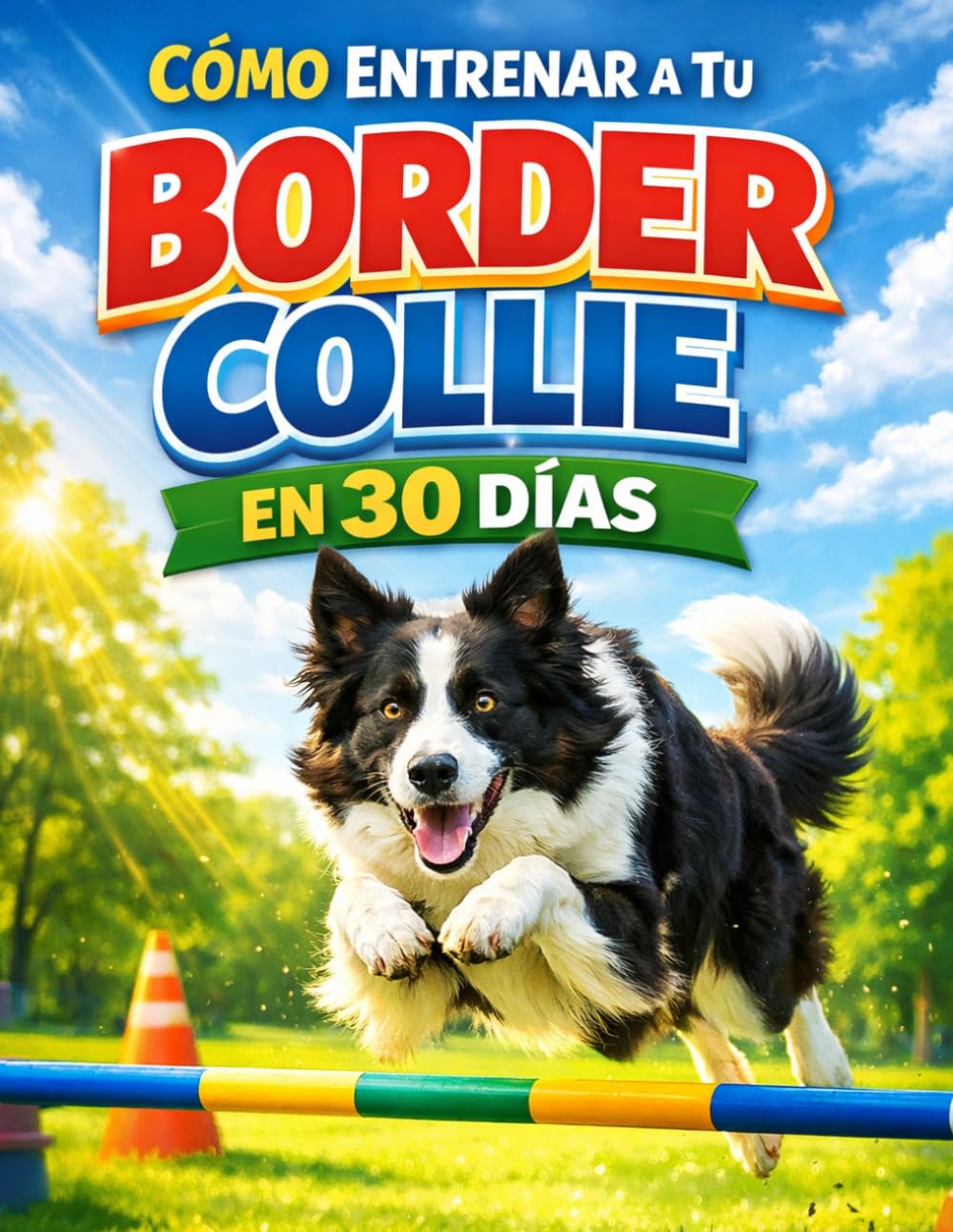 Cómo Entrenar A Tu Border Collie En 30 Días + PDF: Domina la obediencia y el bienestar de tu Border Collie en solo 30 días + Incluye PDF exclusivo de entrenamiento diario