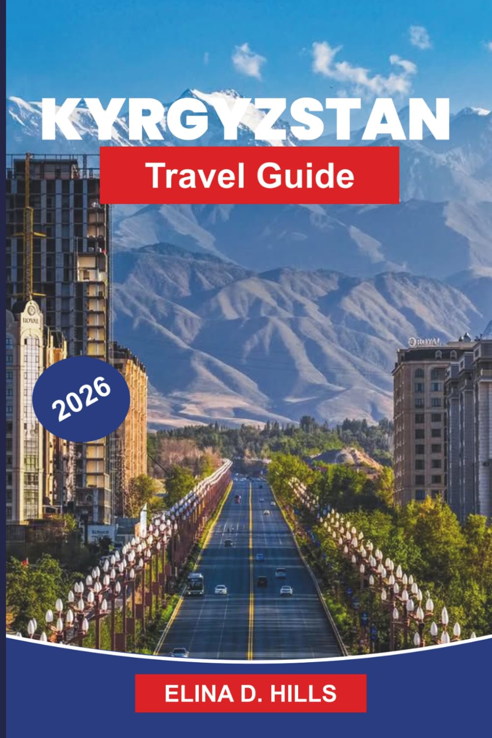KYRGYZSTAN Travel Guide 2026: The Complete Guide to Silk Road Routes, Mountain Landscapes, Nomadic Culture, Trekking Adventures and Insider Tips for First-Time Visitors