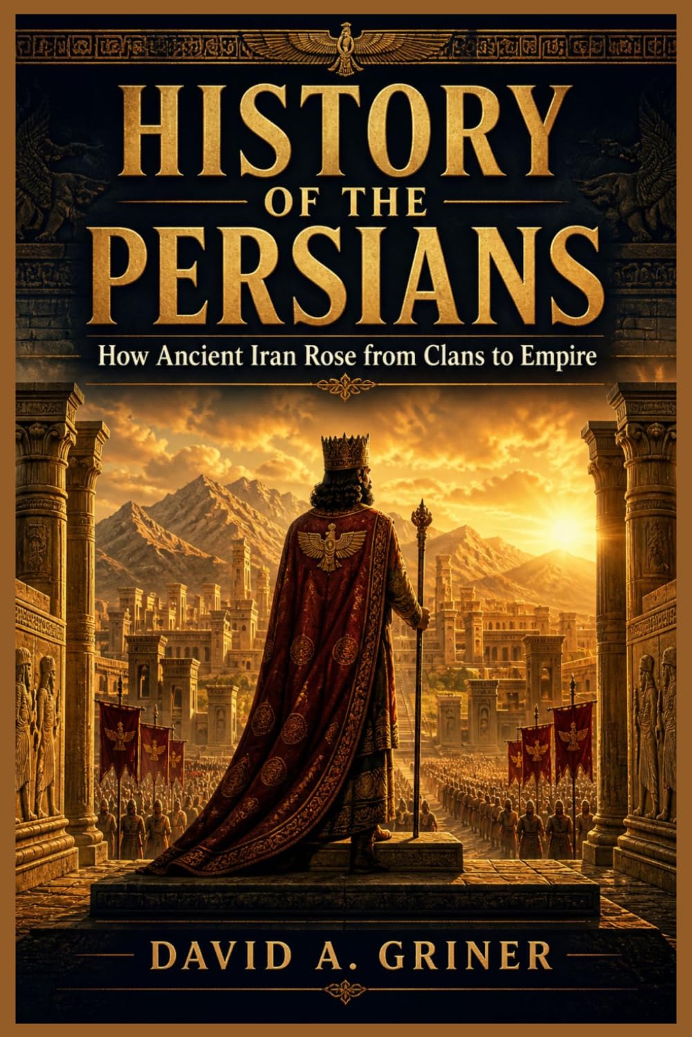 History of the Persians: How Ancient Iran Rose from Clans to Empire