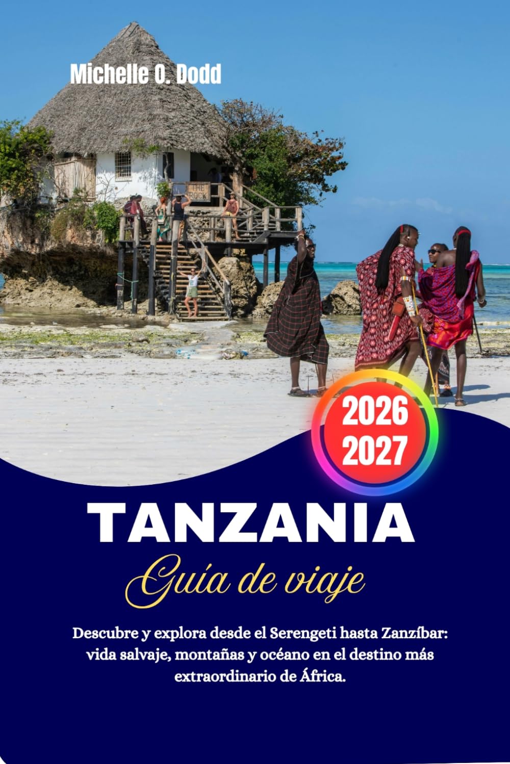 Tanzania Guía de viaje 2026–2027: Descubre y explora desde el Serengeti hasta Zanzíbar: vida salvaje, montañas y océano en el destino más extraordinario de África.