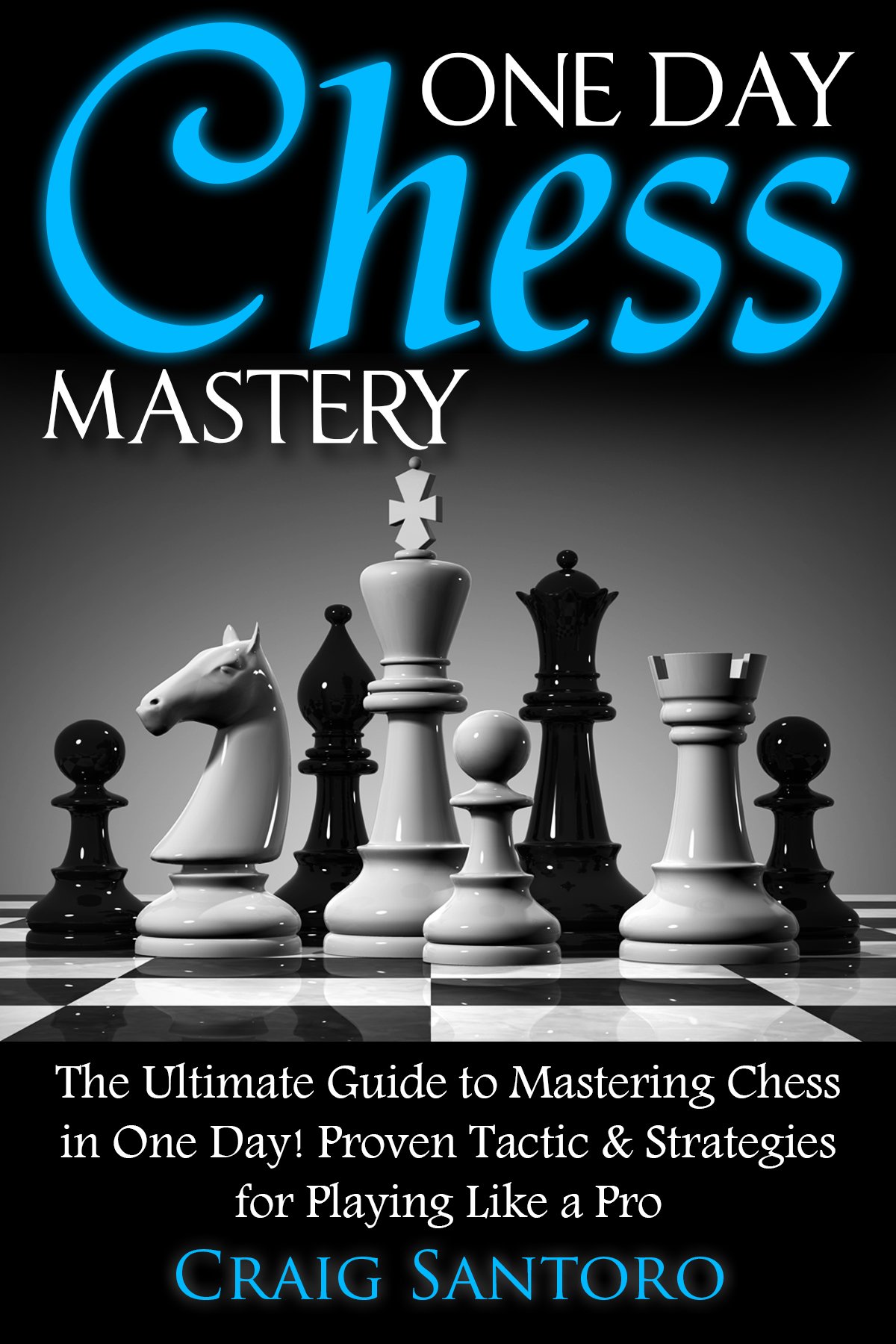 CHESS: ONE DAY CHESS MASTERY: The Ultimate Guide to Mastering Chess in One Day! Proven Tactic & Strategies for Playing Like a Pro. (Chess Openings Closings Strategies Tactics) (GAMES FOR FUN Book 1)