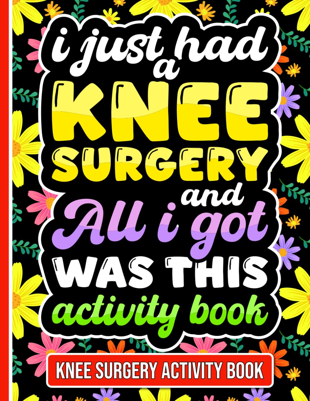 I Just Had a Knee Surgery and All I Got Was This Activity Book: Uplifting Activities for Knee Replacement Recovery with Engaging Puzzles and Relaxing Coloring Pages