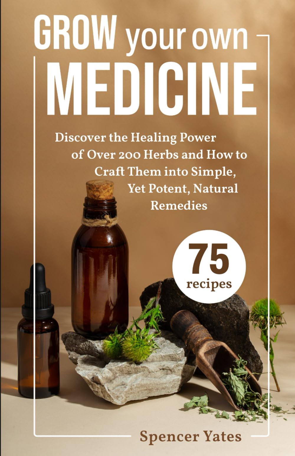 Grow Your Own Medicine: Discover the Healing Power of Over 200 Herbs and How to Craft Them into Simple, Yet Potent, Natural Remedies (Holistic Medicine Books)
