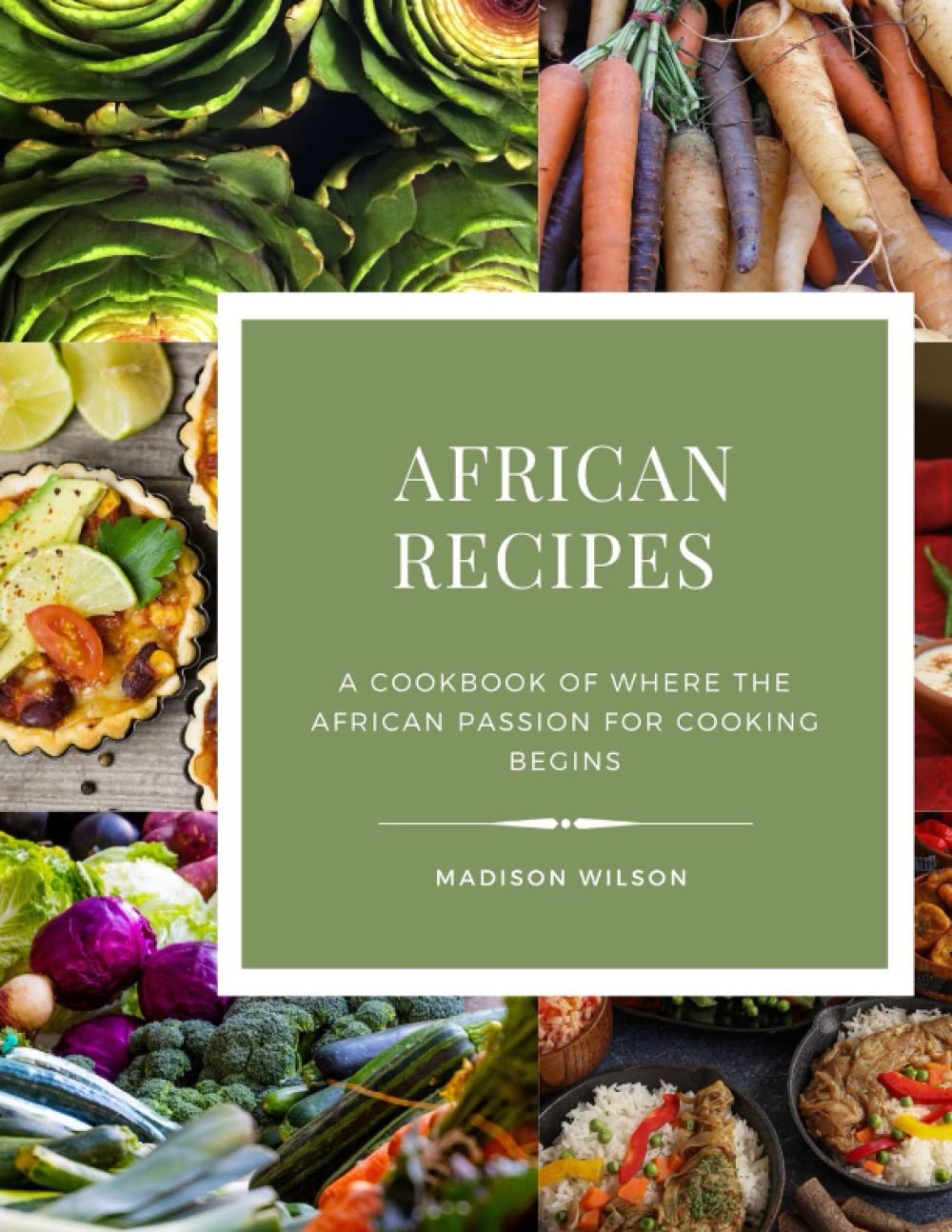 African Recipes: A cookbook of where the African passion for cooking begins