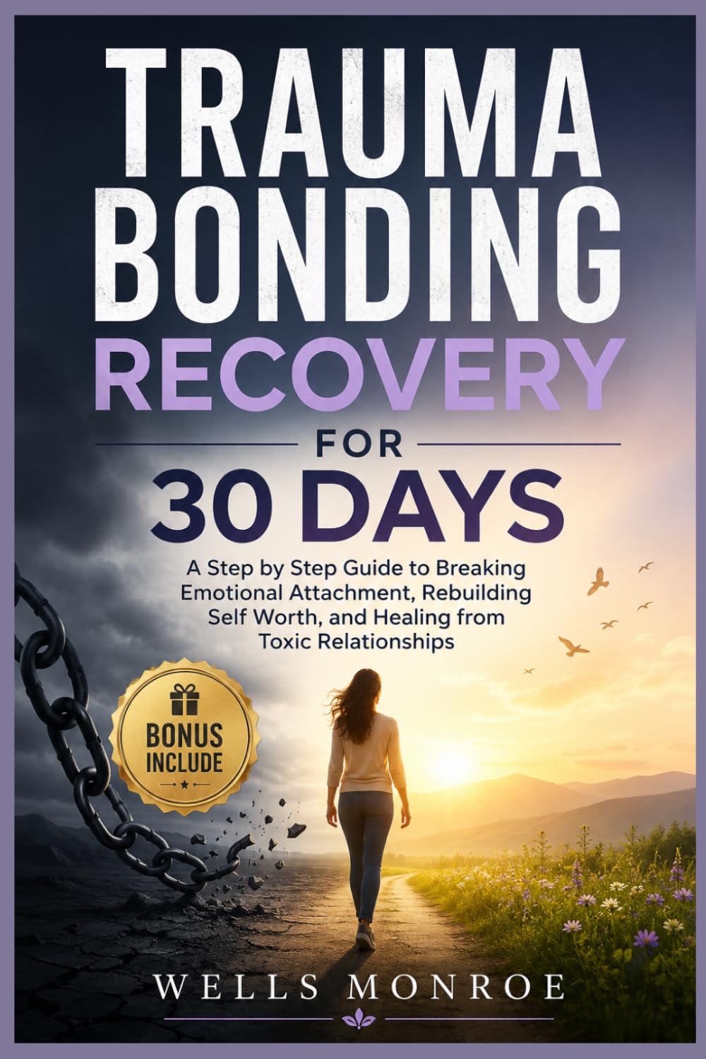 Trauma Bonding Recovery for 30 Days: A Step by Step Guide to Breaking Emotional Attachment, Rebuilding Self Worth, and Healing from Toxic Relationships