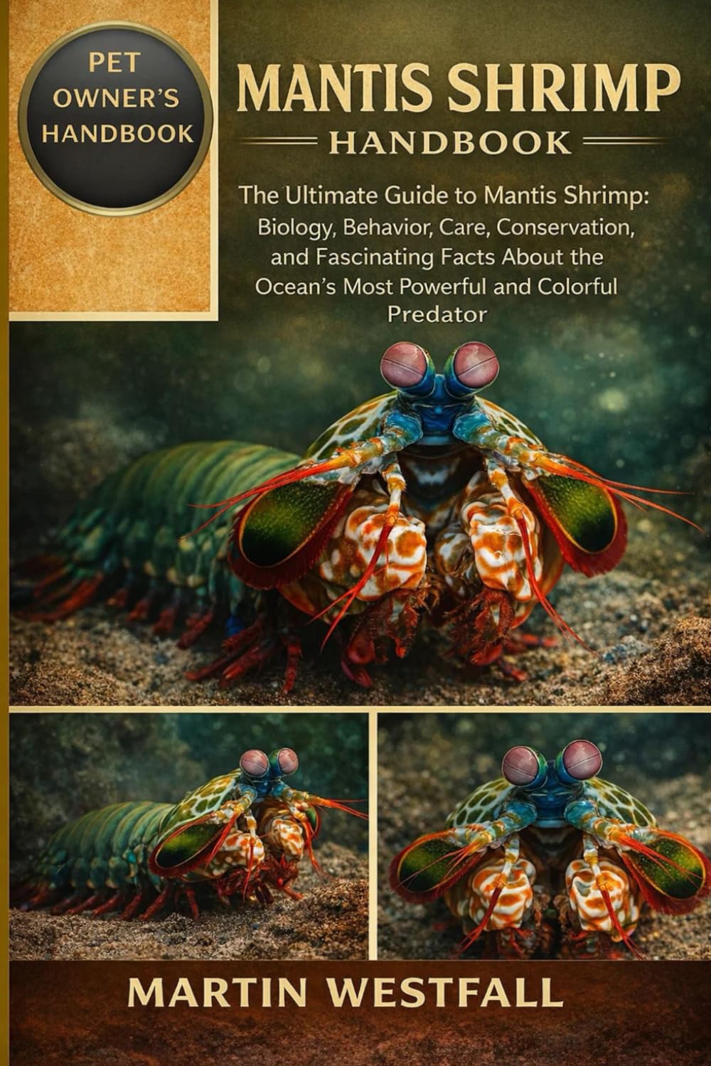 MANTIS SHRIMP HANDBOOK: The Ultimate Guide to Mantis Shrimp: Biology, Behavior, Care, Conservation, and Fascinating Facts About the Ocean’s Most Powerful and Colorful Predator.