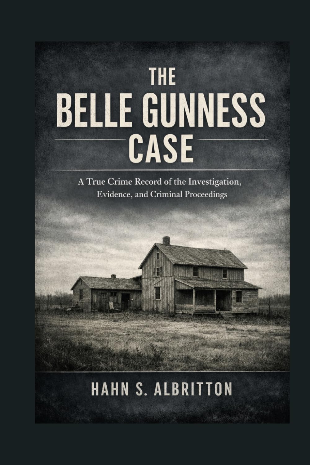 The Belle Gunness Case: A True Crime Record of the Investigation, Evidence, and Criminal Proceedings