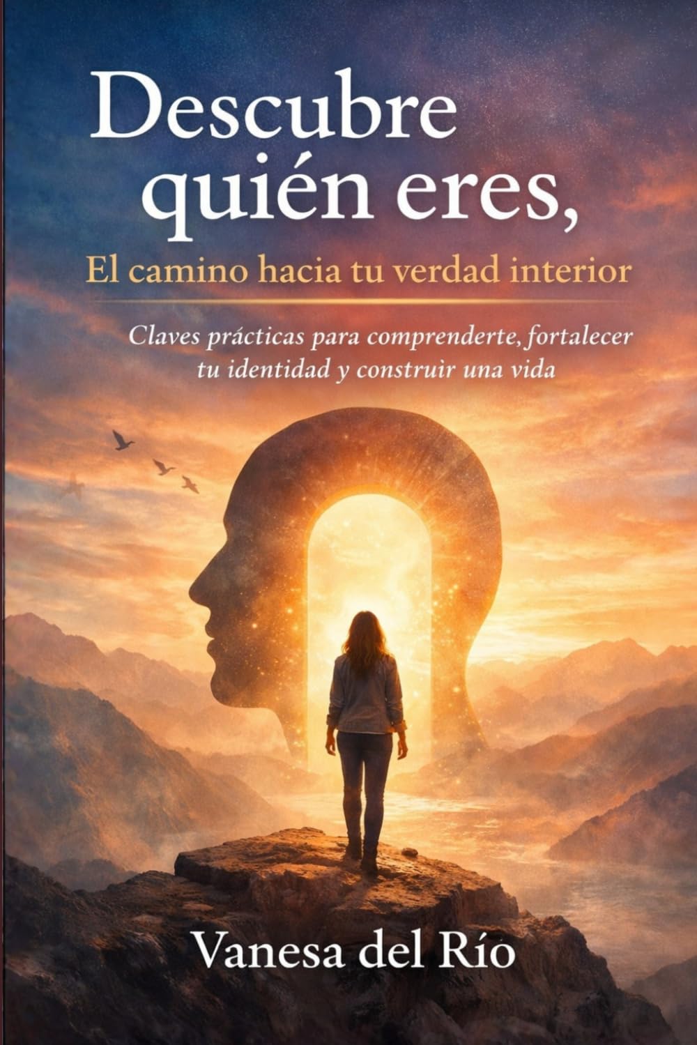 Descubre quién eres, el camino hacia tu verdad interior: Claves prácticas para comprenderte, fortalecer tu identidad y construir una vida