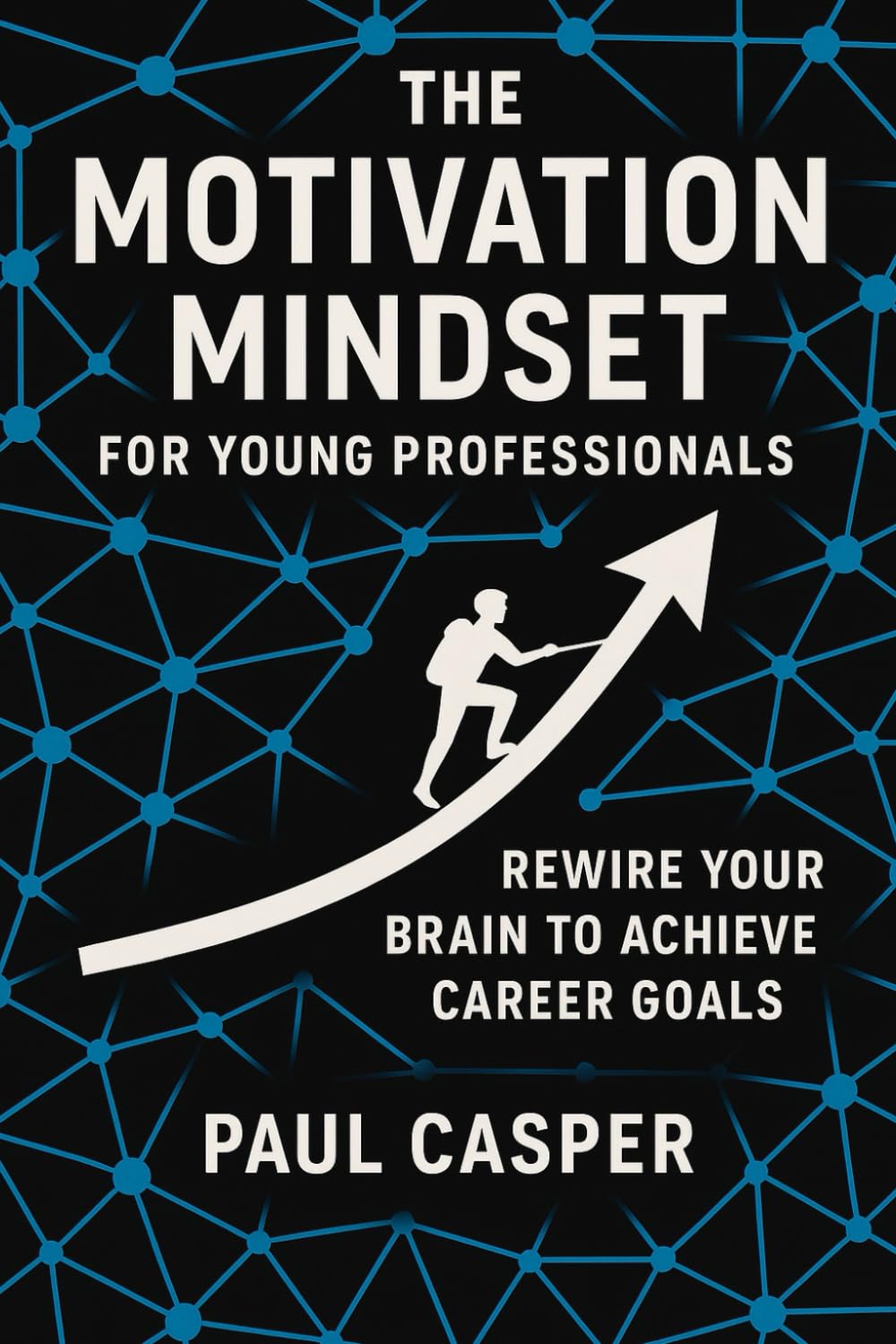 The Motivation Mindset for Young Professionals: Rewire Your Brain to Achieve Career Goals (Next-Level Discipline Series)