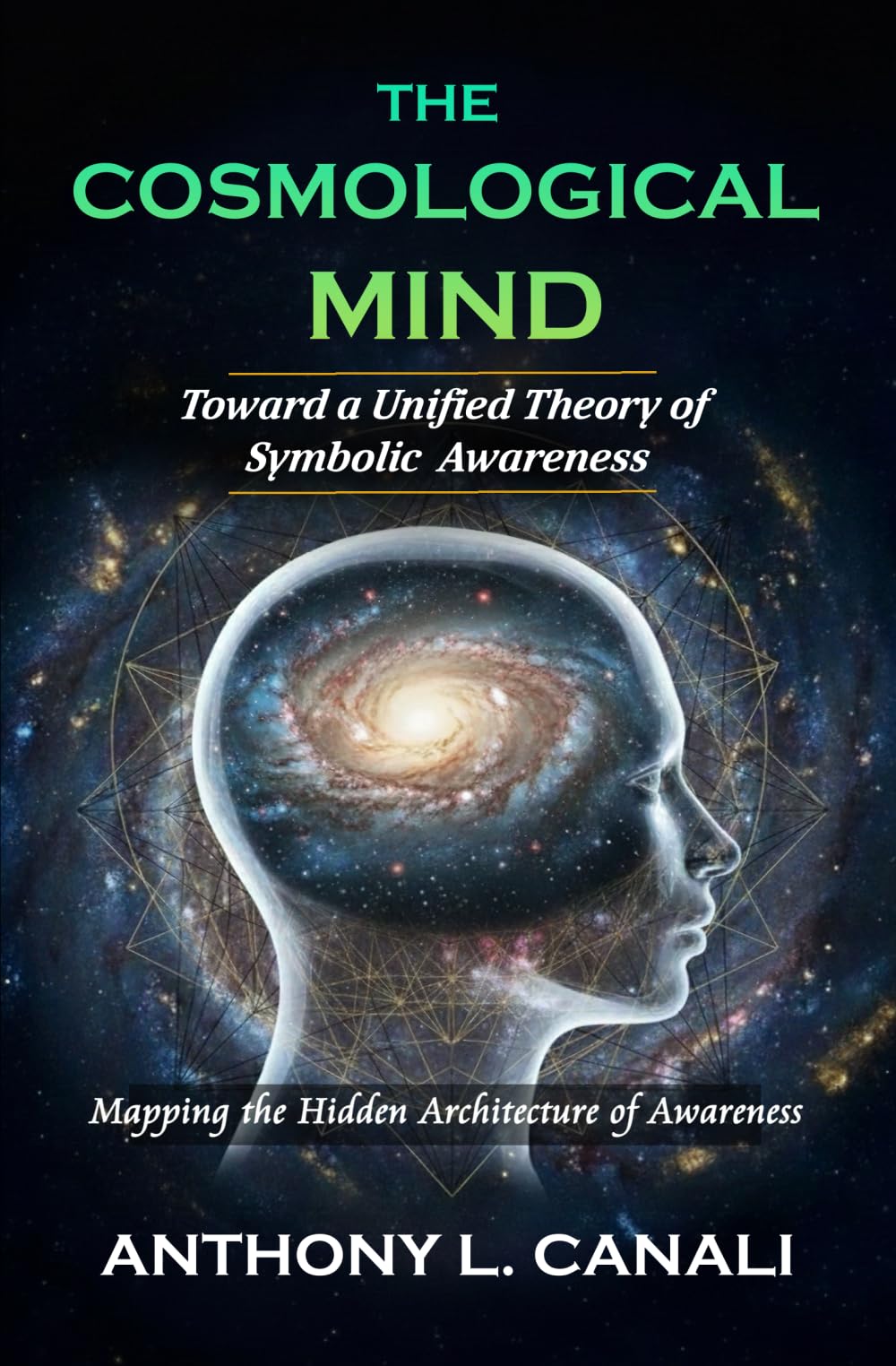 The Cosmological Mind : Toward a Unified Theory of Symbolic Awareness: Mapping the Hidden Architecture of Awareness: 1