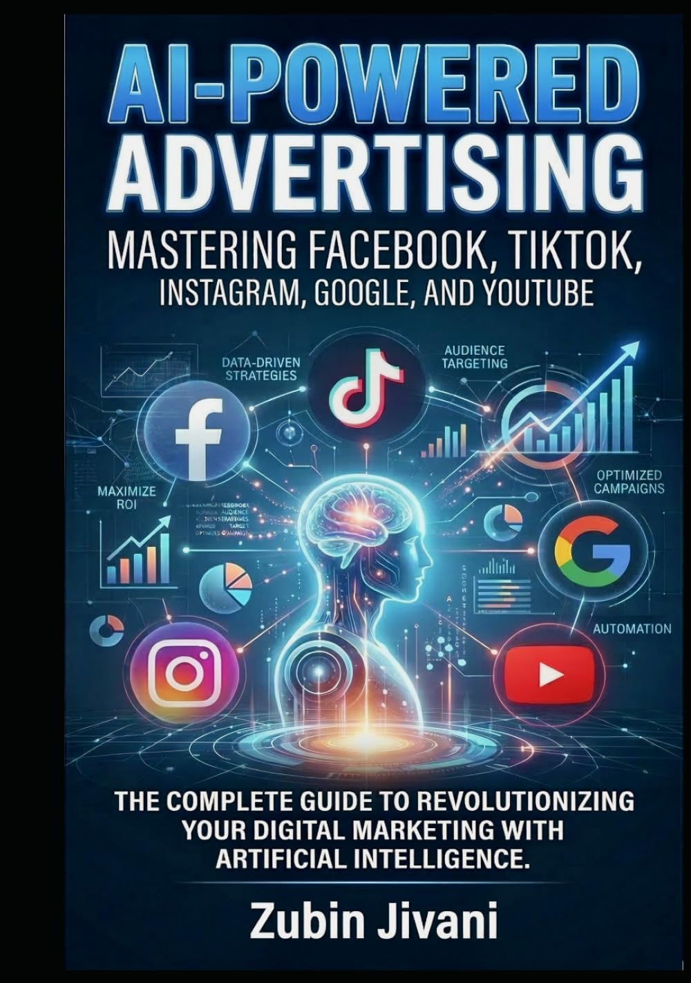 AI-Powered Advertising: Mastering Facebook, TikTok, Instagram, Google, and YouTube