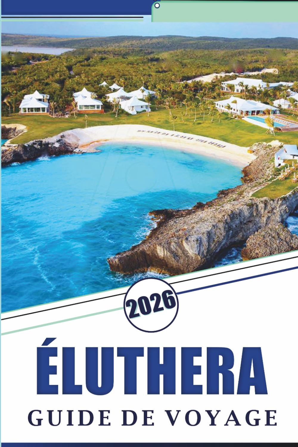 ÉLUTHERA GUIDE DE VOYAGE 2026: Explorez les rivages paisibles des Bahamas, leurs plages immaculées, les attractions, les joyaux cachés, la cuisine ... conseils pratiques pour tous les voyageurs