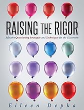 Raising the Rigor: Effective Questioning Strategies and Techniques for the Classroom (Teach Students to Write and Ask Their Own Meaningful Questions)