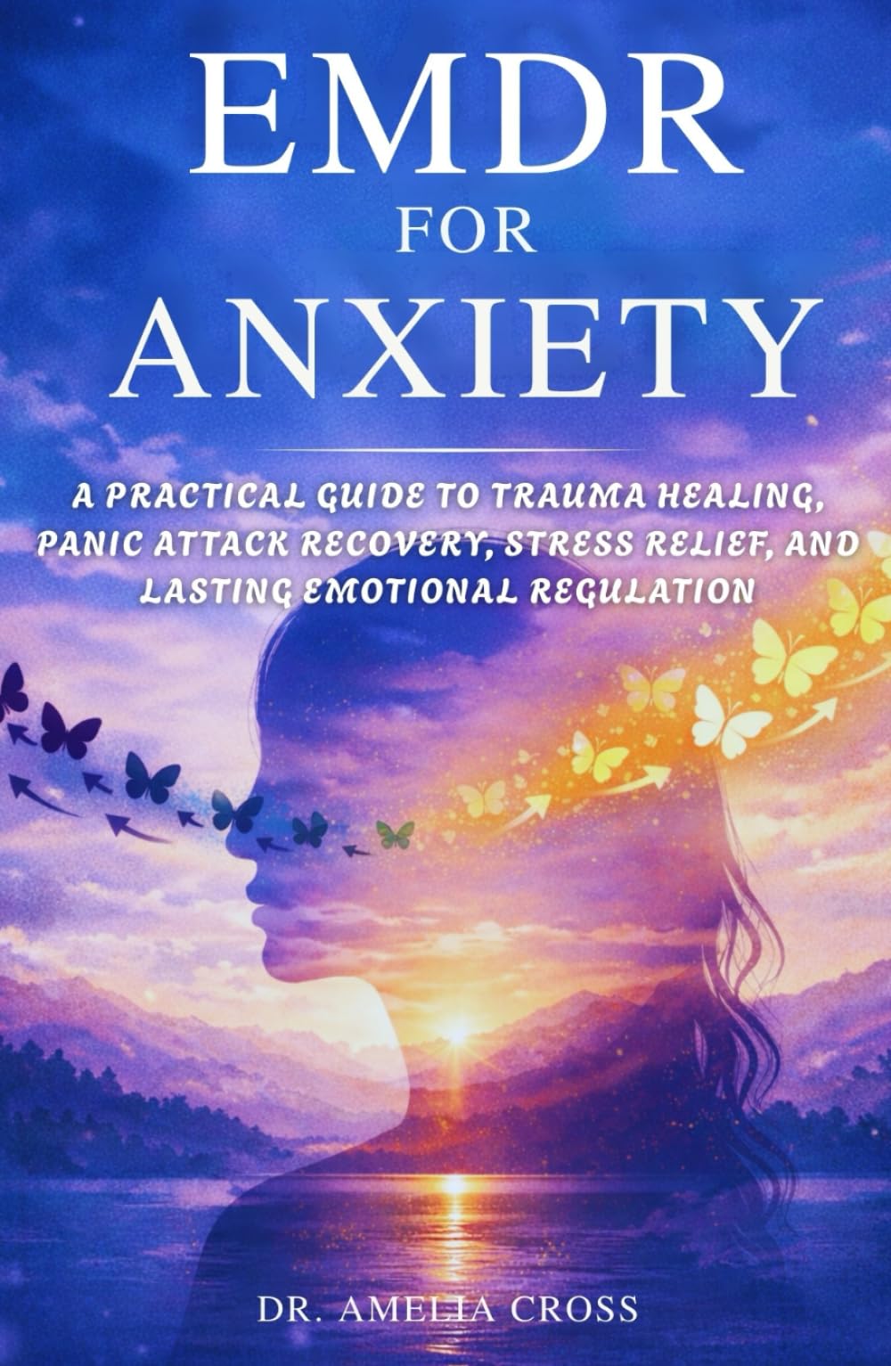 EMDR FOR ANXIETY: A Practical Guide to Trauma Healing, Panic Attack Recovery, Stress Relief, and Lasting Emotional Regulation