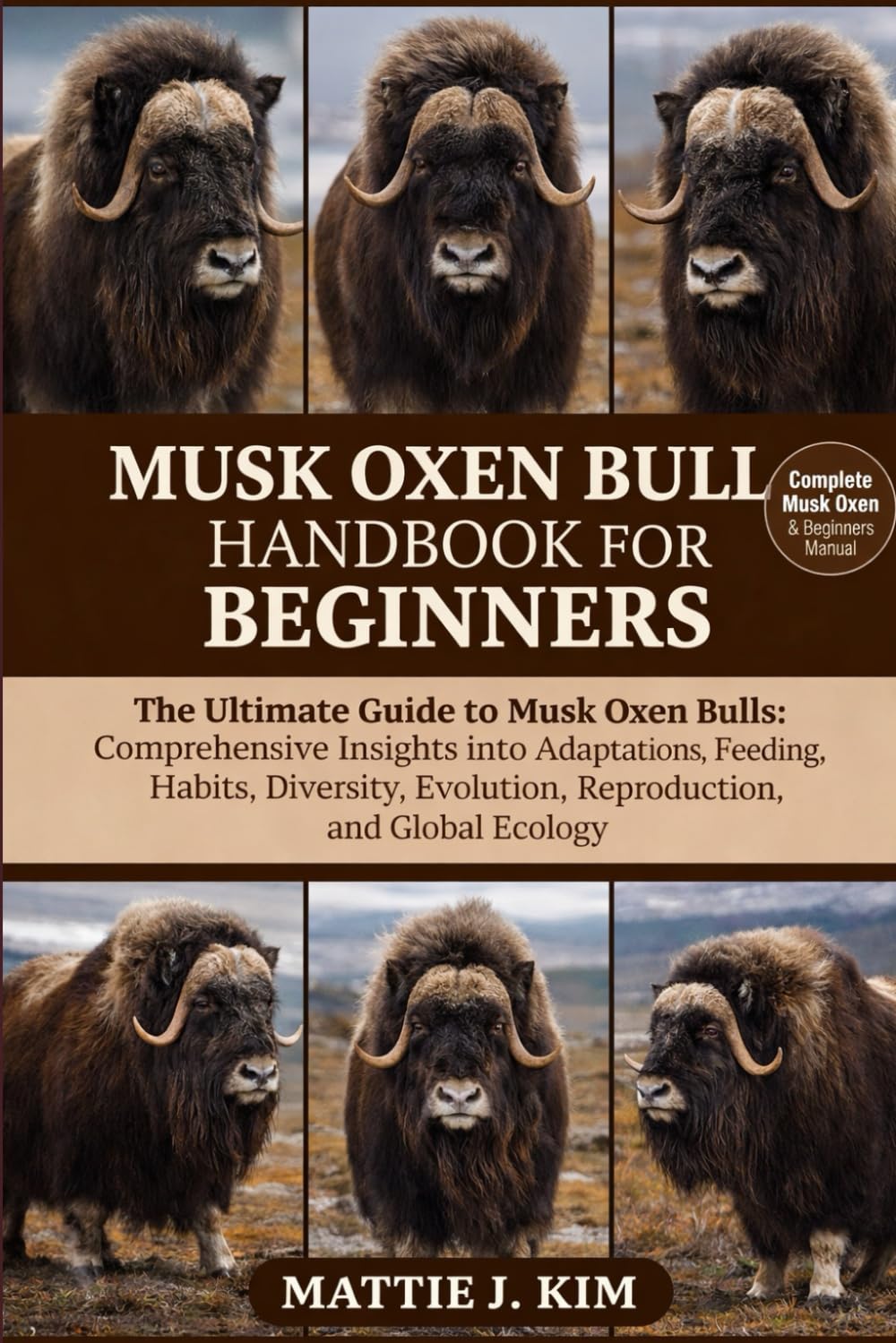 MUSK OXEN BULL HANDBOOK FOR BEGINNERS: The Ultimate Guide to Musk Oxen Bull: Comprehensive Insights into Adaptations, Feeding habits, Diversity, Evolution, Reproduction, and Global Ecology