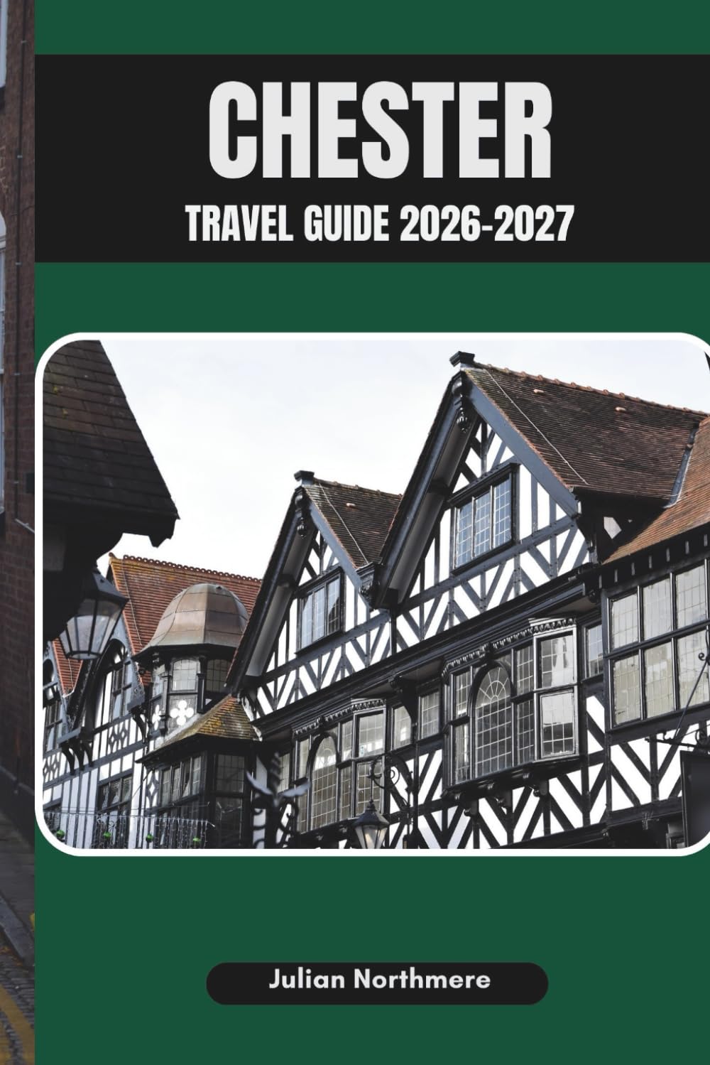 CHESTER TRAVEL GUIDE 2026-2027: Discover Chester’s Best Sights, Restaurants, and Off-the-Beaten-Path Adventures