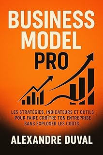 Business Model Pro: Les strat&eacute;gies, indicateurs et outils pour faire cro&icirc;tre ton entreprise sans exploser les co&ucirc;ts