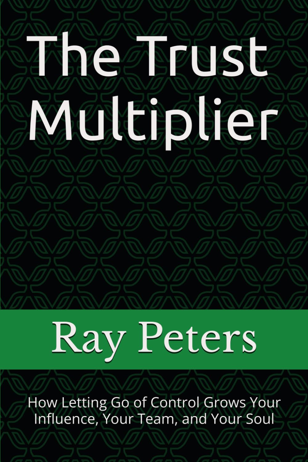 The Trust Multiplier: How Letting Go of Control Grows Your Influence, Your Team, and Your Soul