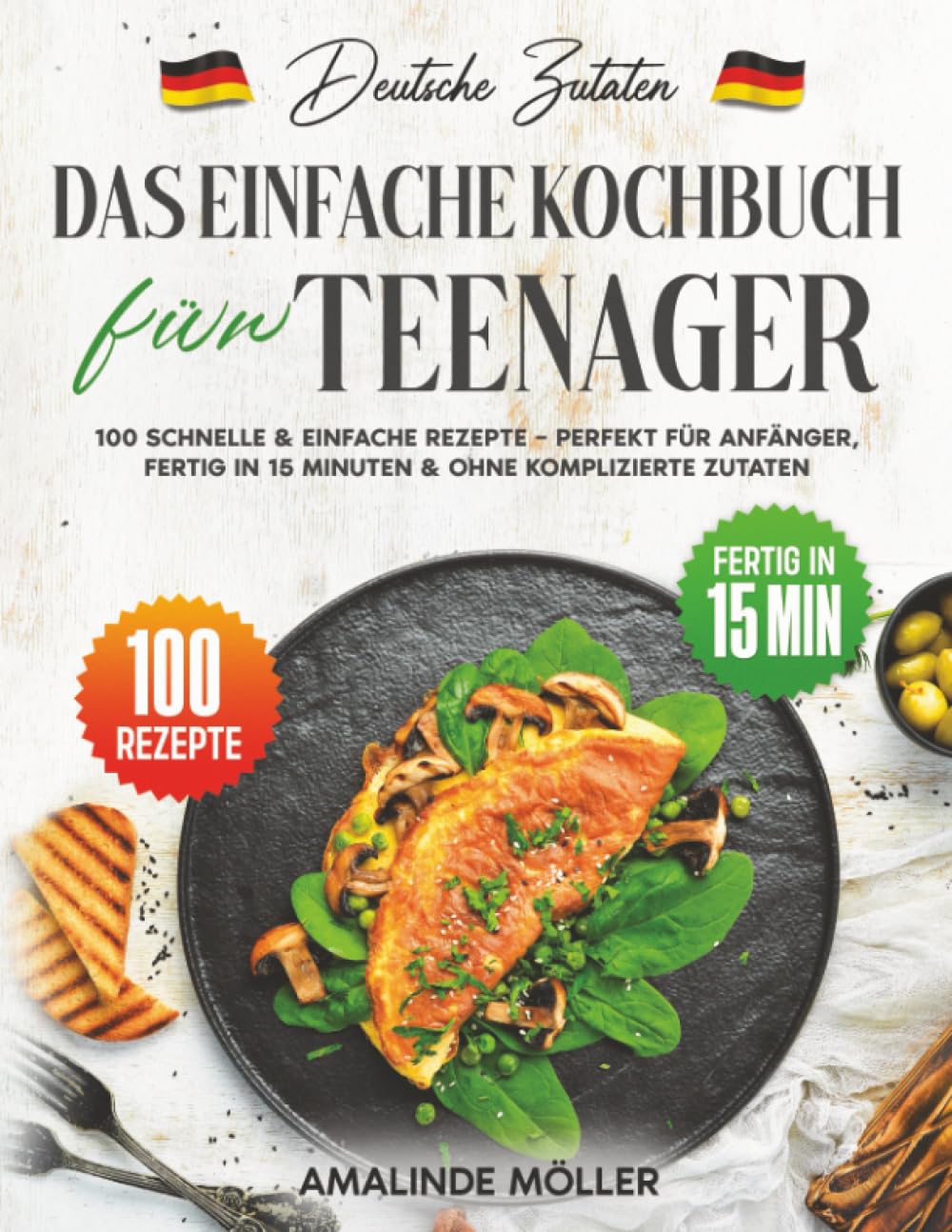 Deutsche Zutaten, Das einfache Kochbuch für Teenager: 100 schnelle & einfache Rezepte – Perfekt für Anfänger, fertig in 15 Minuten & ohne komplizierte Zutaten