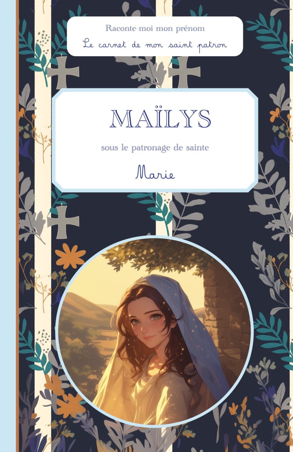 Maïlys, sous le patronage de sainte Marie, le carnet de mon saint patron, 6-10 ANS: Raconte-moi mon prénom