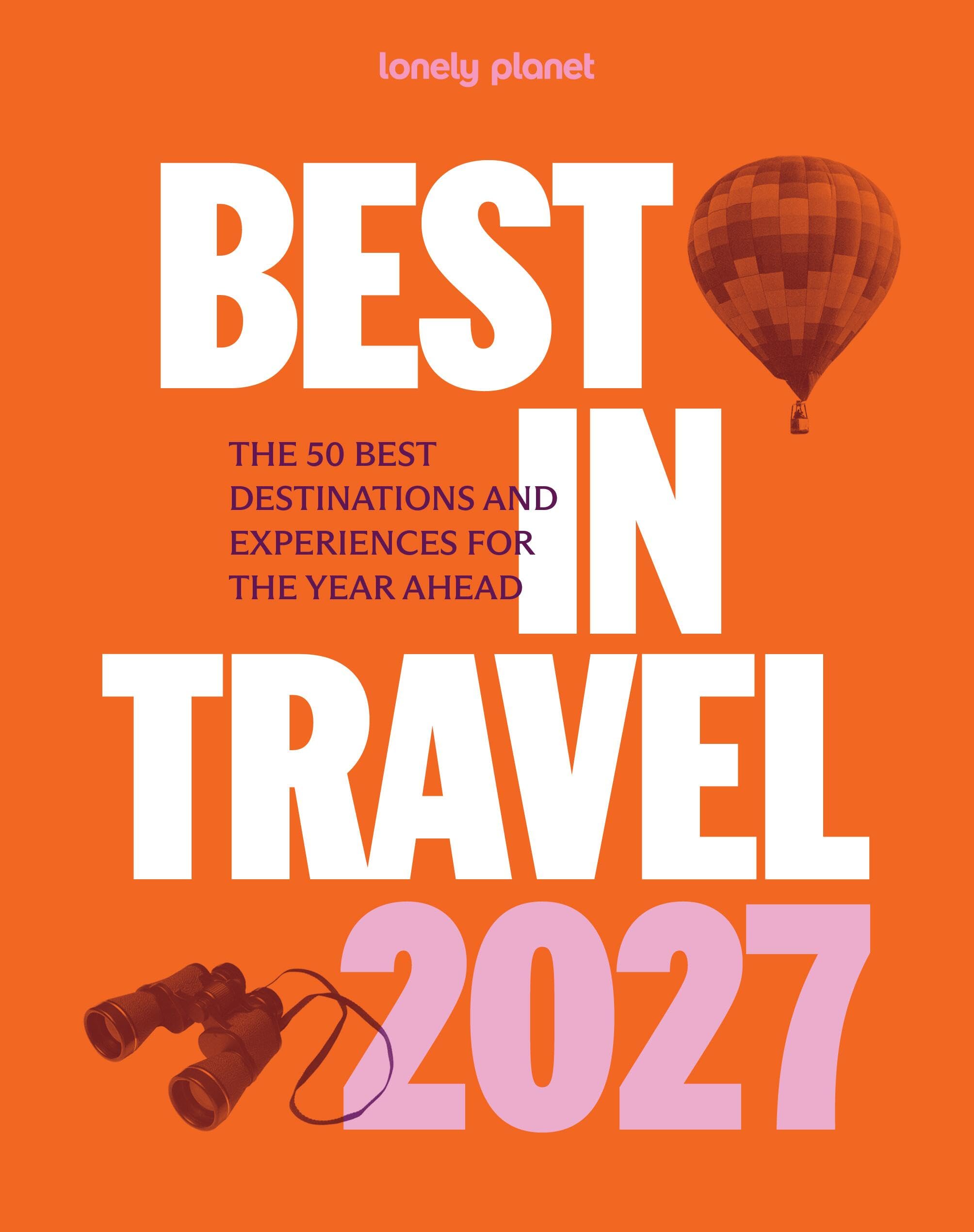 Lonely Planet Best in Travel 2027: The 50 Best Destinations and Experiences for the Year Ahead