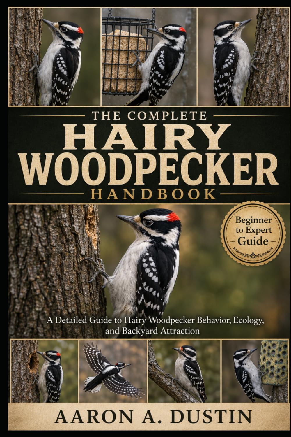 THE COMPLETE HAIRY WOODPECKER HANDBOOK: A Detailed Guide to Hairy Woodpecker Behavior, Ecology, and Backyard Attraction