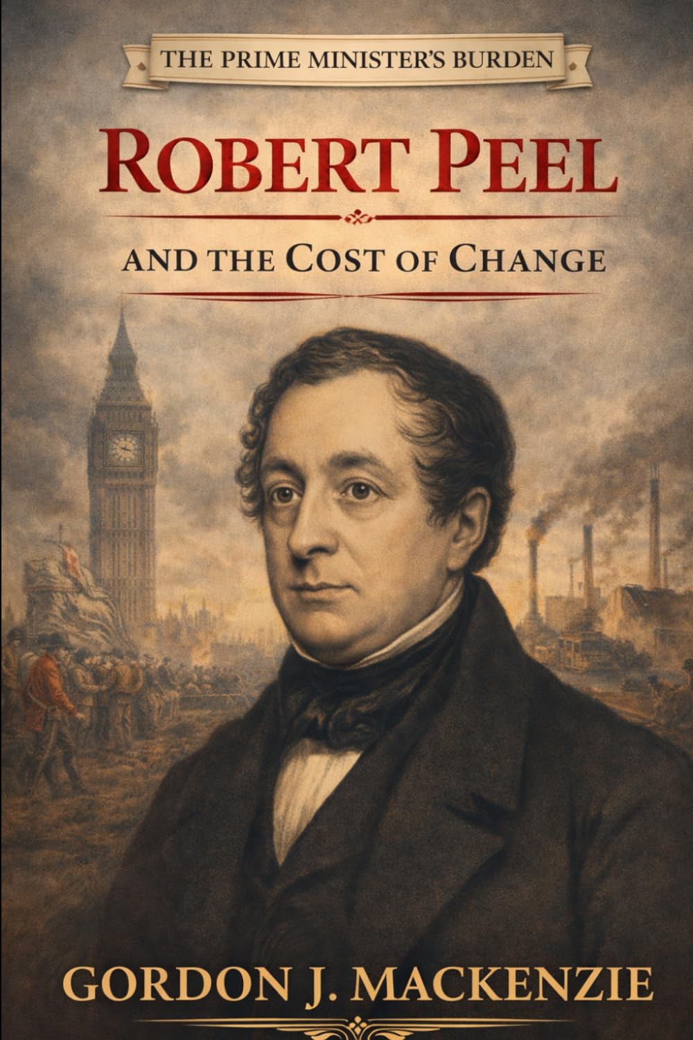 Robert Peel: and the Cost of Change (The Prime Ministers Burden)