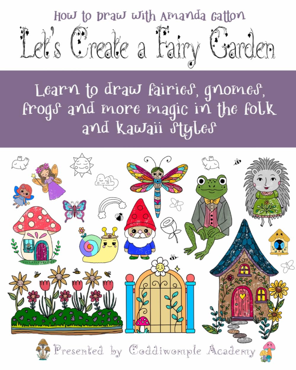 Let's Create a Fairy Garden: Learn to draw fairies, gnomes, frogs and more magic in the folk and kawaii styles (Let's Create: How to Draw with Amanda Gatton)